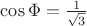 $\cos\Phi=\frac{1}{\sqrt{3}}$