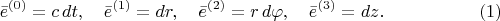 $$
\bar{e}^{(0)} = c \, dt, \quad
\bar{e}^{(1)} = dr, \quad
\bar{e}^{(2)} = r \, d\varphi, \quad
\bar{e}^{(3)} = dz. \eqno(1)
$$