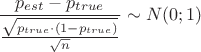 $$\frac{p_{est}-p_{true}}{\frac{\sqrt{p_{true}\cdot(1-p_{true})}}{\sqrt{n}}} \sim N(0;1)$$