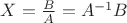$X=\frac{B}{A}=A^{-1}B$