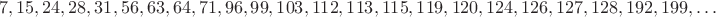 $$7, 15, 24, 28, 31, 56, 63, 64, 71, 96, 99, 103, 112, 113, 115, 119, 120, 124, 126, 127, 128, 192, 199, \ldots$$