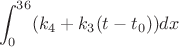 $$ \int_{0}^{36}(k_4 + k_3(t-t_0))dx$$