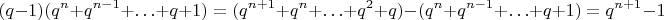 $$
(q-1)(q^n + q^{n-1} + \ldots + q + 1) = (q^{n+1} + q^n + \ldots + q^2 + q) - (q^n + q^{n-1} + \ldots + q + 1) = q^{n+1} - 1
$$