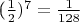 ($\frac{1}{2})^7=\frac{1}{128} $