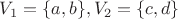$V_1=\{a,b\},V_2=\{c,d\}$