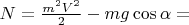 $N=\frac {{m^2}V^2} 2-mg\cos\alpha=$