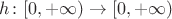 $h \colon [0, +\infty) \to [0, +\infty)$