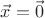 $\vec{x} = \vec{0}$