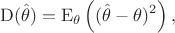 $$
\mathrm{D}(\hat{\theta})=\mathrm{E}_\theta\left((\hat{\theta}-\theta)^2\right),
$$