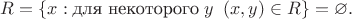$R=\{x: \text {для некоторого} \;y \;\;(x, y)\in R\}=\varnothing.$