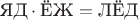 $$\text{ЯД}\cdot\text{ЁЖ}=\text{ЛЁД}$$