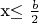 x\le \frac b2