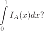 $$\int \limits_0^1 I_A(x) dx ?$$