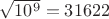 $\sqrt{10^9}=31622$