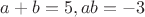 $a+b=5, ab=-3$