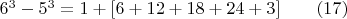 $6^3-5^3=1+[6+12+18+24+3] \qquad\e(17)$