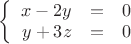 $\left\{
\begin{array}{rcl}
 x-2y&=& 0\\
 y+3z&=&0 \\
\end{array}
\right.$