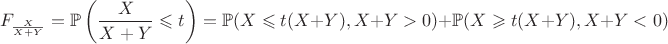 $$F_{\frac{X}{X+Y}}= \mathbb{P}\left(\dfrac{X}{X+Y}\leqslant t\right)=\mathbb{P}(X\leqslant t(X+Y),X+Y>0)+\mathbb{P}(X\geqslant t(X+Y),X+Y<0)$$