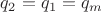 $q_2=q_1=q_m$