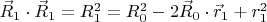 $\vec{R}_1 \cdot \vec{R}_1 = R_1^2=R_0^2-2 \vec{R}_0 \cdot \vec{r}_1 +r_1^2$