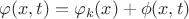 $$\varphi(x,t)=\varphi_k(x)+\phi(x,t)$$
