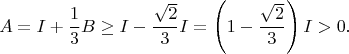 $$A = I + \frac{1}{3}B \ge I - \frac{\sqrt{2}}{3}I =\left(1-\frac{\sqrt{2}}{3} \right)I > 0. $$