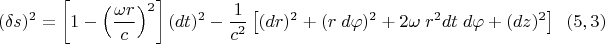 $$(\delta s)^2=\left[1-\left(\frac{\omega r}{c}\right)^2\right](dt)^2-\dfrac {1}{c^2}\left[(dr)^2+(r\;d\varphi)^2+2\omega\; r^2 dt\;d\varphi + (dz)^2\right] \eqno (5,3)$$
