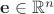 $\mathbf{e} \in \mathbb{R}^n$