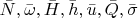 $\bar N, \bar\omega, \bar H, \bar h, \bar u, \bar Q, \bar\sigma$