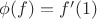 $\phi (f) = f'(1)$