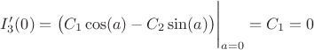 $I_3'(0)=\big(C_1\cos(a)-C_2\sin(a)\big)\Bigg|_{a=0}=C_1=0$