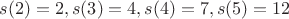 $$s(2)=2, s(3)=4, s(4)=7, s(5)=12$$