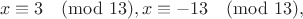 $$x\equiv3\pmod{13}, x\equiv-13\pmod{13},$$