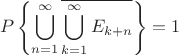 \[
P\left\{ {\bigcup\limits_{n = 1}^\infty  {\overline {\bigcup\limits_{k = 1}^\infty  {E_{k + n} } } } } \right\} = 1
\]