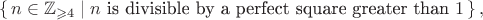 $$\left\{\,n\in\mathbb Z_{\geqslant4}\mid n\text{ is divisible by a perfect square greater than }1\,\right\},$$