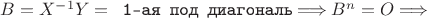 $B=X^{-1}Y= \texttt{ 1-ая под диагональ} \Longrightarrow B^n=O \Longrightarrow$