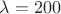 $\lambda=200$