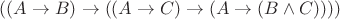 $((A \rightarrow B) \rightarrow ((A \rightarrow C) \rightarrow (A \rightarrow (B \wedge C))))$