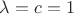 $\lambda=c=1$