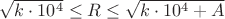 $\sqrt{k\cdot 10^4}\le R \le \sqrt{k\cdot10^4+A}$