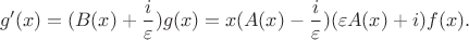 $$
g'(x) =  (B(x) + \frac{i}{\varepsilon}) g(x) = x (A(x) - \frac{i}{\varepsilon})(\varepsilon A(x) + i) f(x).
$$