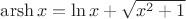 $\operatorname{arsh} x=\ln {x+\sqrt {x^2+1}}$