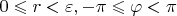 $0 \leqslant r < \varepsilon, -\pi \leqslant \varphi < \pi$