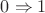 $0 \Rightarrow 1$