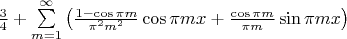 $\frac {3} {4} +\sum \limits _{m=1}^{\infty} \left ( \frac {1-\cos\pi m} {\pi ^2 m^2} \cos \pi mx + \frac {\cos \pi m} {\pi m} \sin \pi mx \right )$