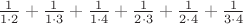 $\frac{1}{1\cdot 2}+\frac{1}{1\cdot 3}+\frac{1}{1\cdot 4}+\frac{1}{2\cdot 3}+\frac{1}{2\cdot 4}+\frac{1}{3\cdot 4}$