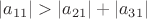 $|a_{11}| > |a_{21}|+|a_{31}|$