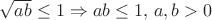 $\sqrt{ab} \leq 1 \Rightarrow ab \leq 1, \, a, b > 0 \\$