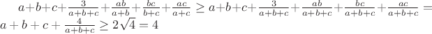 $a+b+c+\frac{3}{a+b+c}+\frac{ab}{a+b}+\frac{bc}{b+c}+\frac{ac}{a+c}\ge a+b+c+\frac{3}{a+b+c}+\frac{ab}{a+b+c}+\frac{bc}{a+b+c}+\frac{ac}{a+b+c}=a+b+c+\frac{4}{a+b+c}\ge 2\sqrt{4}=4$