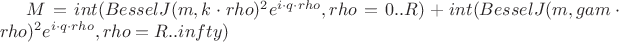 $M = int(BesselJ(m, k\cdot rho)^2 e^{i\cdot q\cdot rho}, rho = 0 .. R)+int(BesselJ(m, gam\cdot rho)^2 e^{i\cdot q\cdot rho}, rho = R .. infty)$
